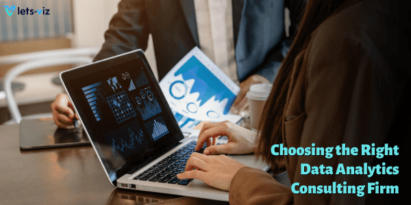 Choosing the Right Data Analytics Consulting Firm: Key Considerations for Success