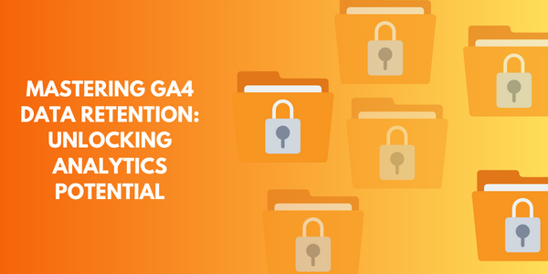 GA4’s Data Retention: What Marketers Need to Know !